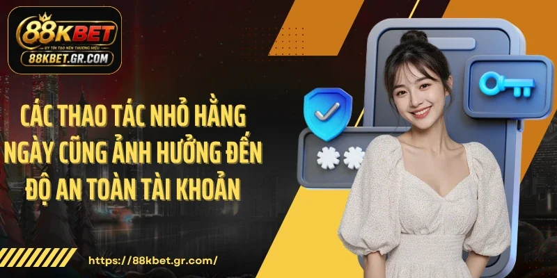 Chính Sách Bảo Mật 88KBET Và Lớp Khiên Dữ Liệu Trực Tuyến Các thao tác nhỏ hằng ngày cũng ảnh hưởng đến độ an toàn tài khoản